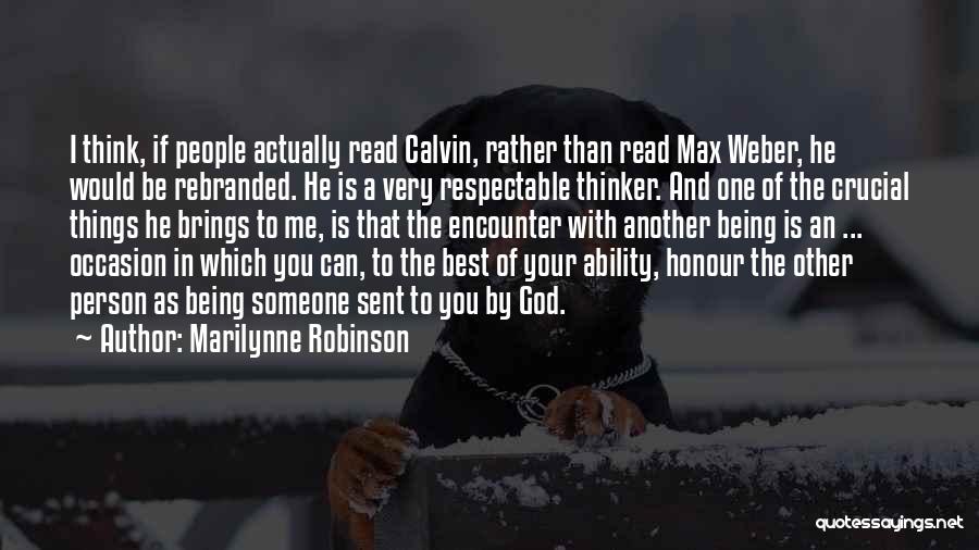 Marilynne Robinson Quotes: I Think, If People Actually Read Calvin, Rather Than Read Max Weber, He Would Be Rebranded. He Is A Very