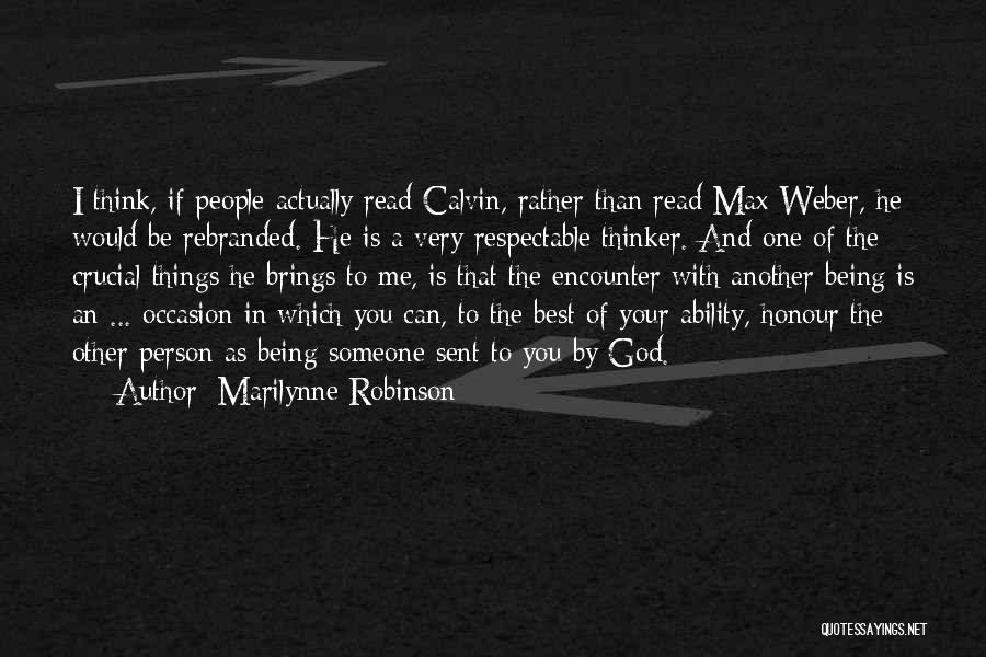 Marilynne Robinson Quotes: I Think, If People Actually Read Calvin, Rather Than Read Max Weber, He Would Be Rebranded. He Is A Very