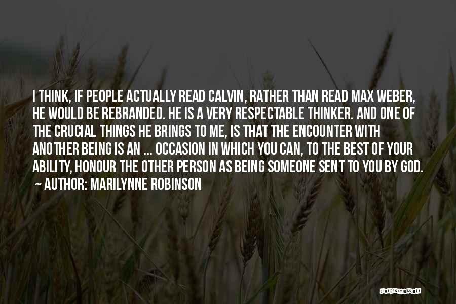 Marilynne Robinson Quotes: I Think, If People Actually Read Calvin, Rather Than Read Max Weber, He Would Be Rebranded. He Is A Very