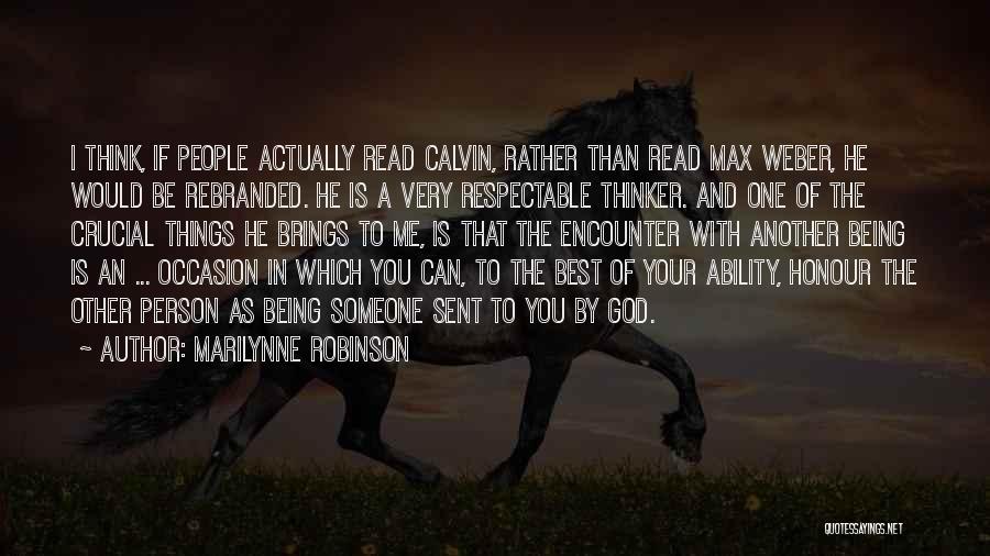 Marilynne Robinson Quotes: I Think, If People Actually Read Calvin, Rather Than Read Max Weber, He Would Be Rebranded. He Is A Very