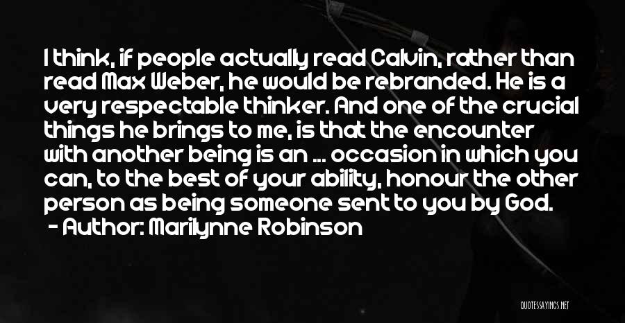 Marilynne Robinson Quotes: I Think, If People Actually Read Calvin, Rather Than Read Max Weber, He Would Be Rebranded. He Is A Very