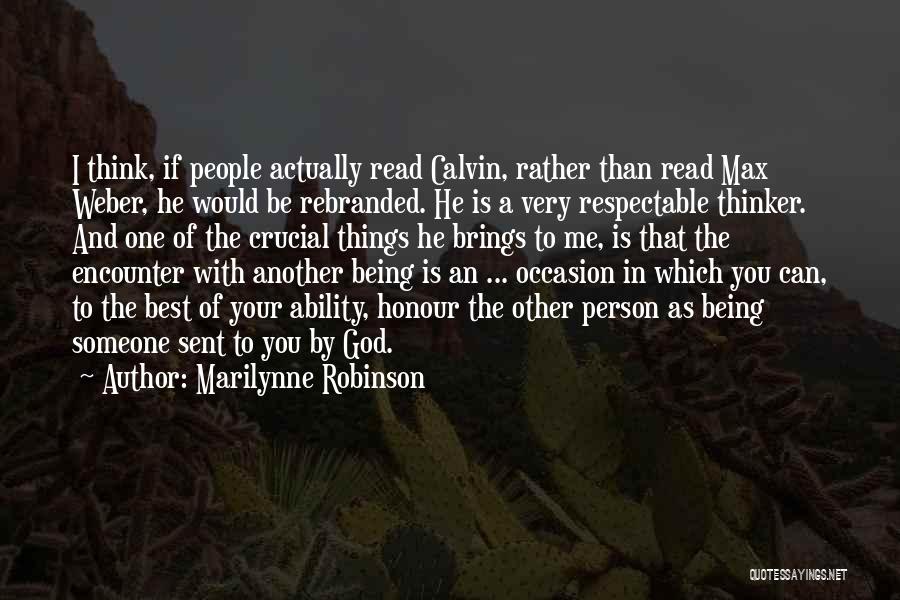 Marilynne Robinson Quotes: I Think, If People Actually Read Calvin, Rather Than Read Max Weber, He Would Be Rebranded. He Is A Very