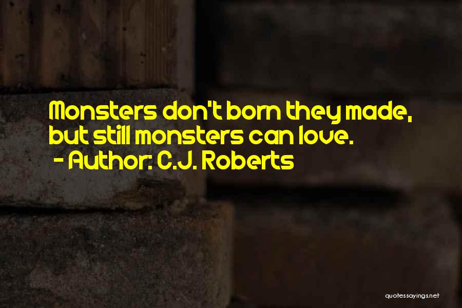 C.J. Roberts Quotes: Monsters Don't Born They Made, But Still Monsters Can Love.