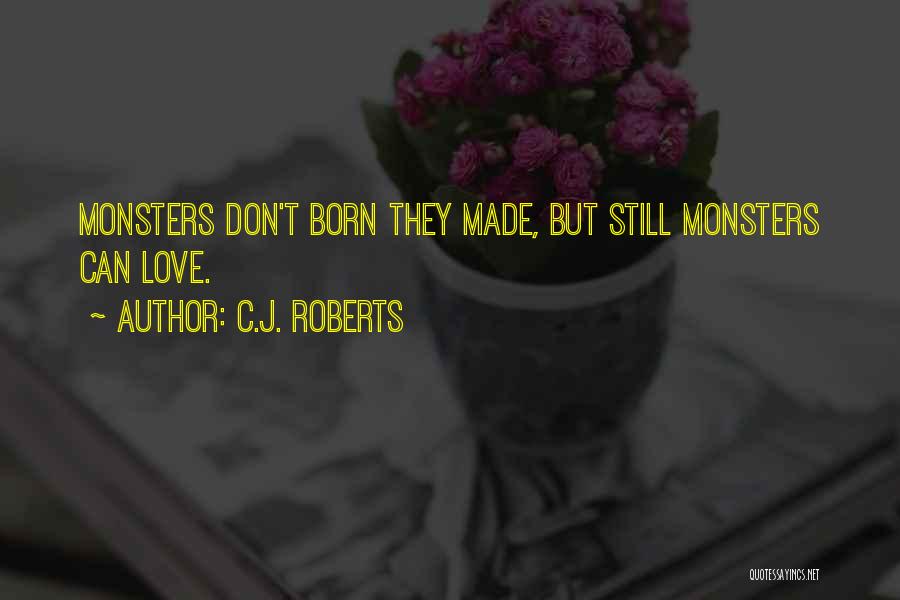C.J. Roberts Quotes: Monsters Don't Born They Made, But Still Monsters Can Love.