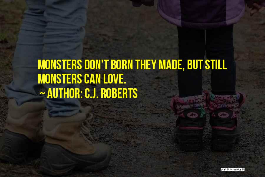 C.J. Roberts Quotes: Monsters Don't Born They Made, But Still Monsters Can Love.