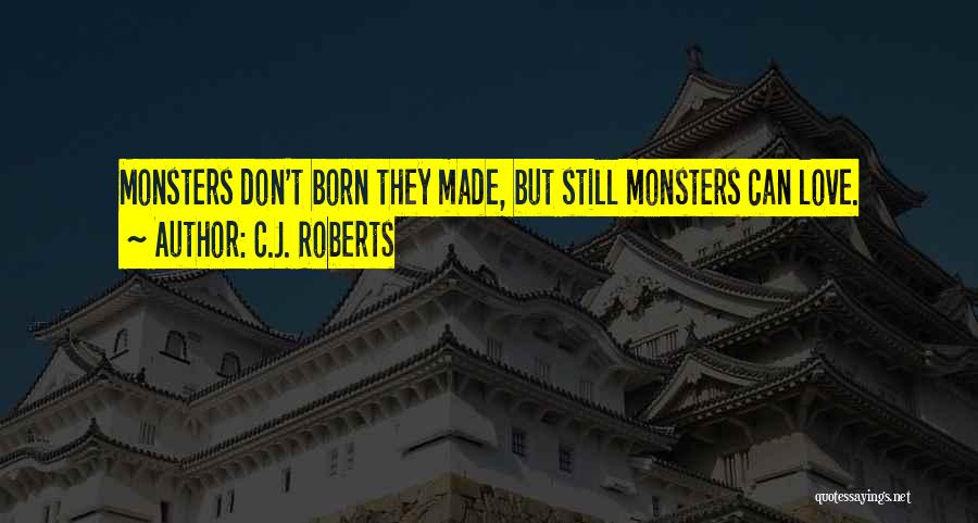 C.J. Roberts Quotes: Monsters Don't Born They Made, But Still Monsters Can Love.
