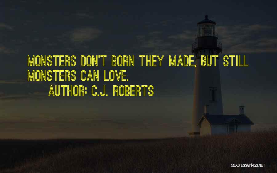 C.J. Roberts Quotes: Monsters Don't Born They Made, But Still Monsters Can Love.