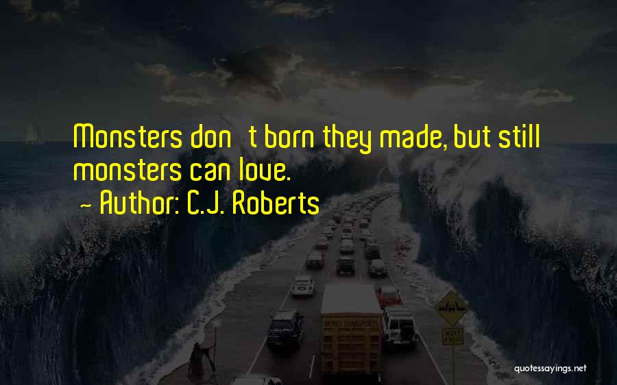 C.J. Roberts Quotes: Monsters Don't Born They Made, But Still Monsters Can Love.