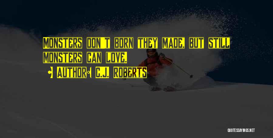 C.J. Roberts Quotes: Monsters Don't Born They Made, But Still Monsters Can Love.