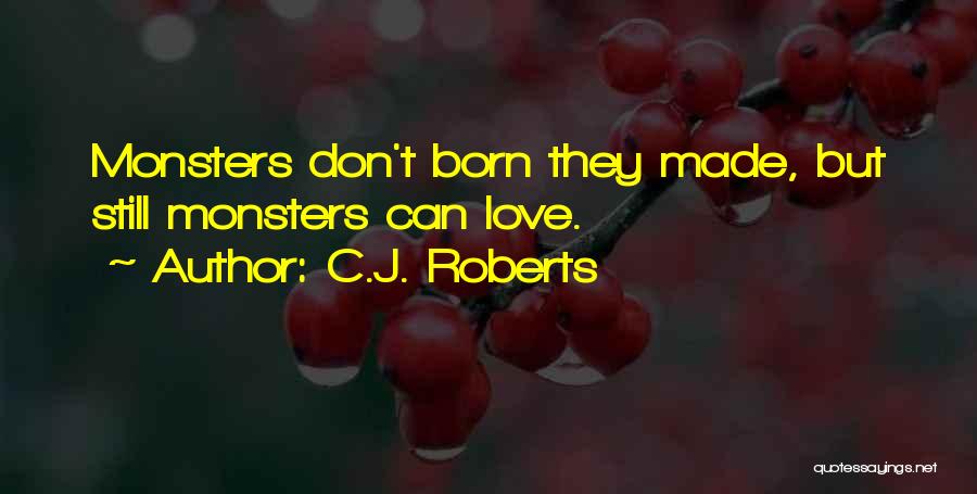 C.J. Roberts Quotes: Monsters Don't Born They Made, But Still Monsters Can Love.