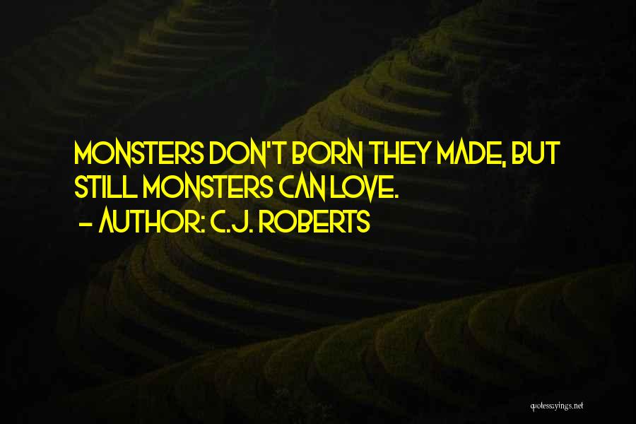 C.J. Roberts Quotes: Monsters Don't Born They Made, But Still Monsters Can Love.