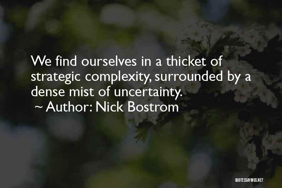 Nick Bostrom Quotes: We Find Ourselves In A Thicket Of Strategic Complexity, Surrounded By A Dense Mist Of Uncertainty.