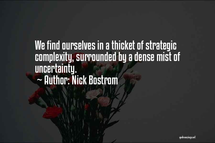 Nick Bostrom Quotes: We Find Ourselves In A Thicket Of Strategic Complexity, Surrounded By A Dense Mist Of Uncertainty.