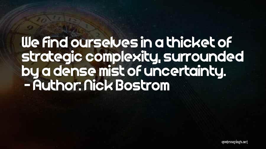 Nick Bostrom Quotes: We Find Ourselves In A Thicket Of Strategic Complexity, Surrounded By A Dense Mist Of Uncertainty.