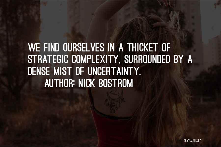 Nick Bostrom Quotes: We Find Ourselves In A Thicket Of Strategic Complexity, Surrounded By A Dense Mist Of Uncertainty.