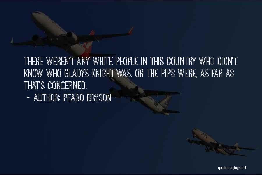 Peabo Bryson Quotes: There Weren't Any White People In This Country Who Didn't Know Who Gladys Knight Was. Or The Pips Were, As