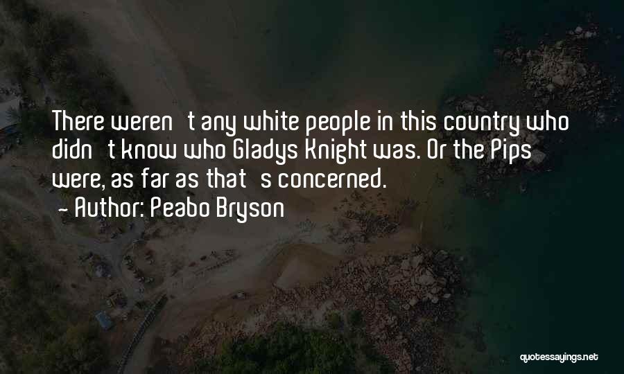 Peabo Bryson Quotes: There Weren't Any White People In This Country Who Didn't Know Who Gladys Knight Was. Or The Pips Were, As