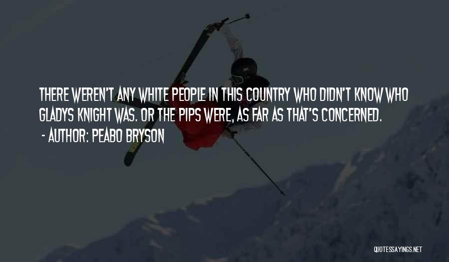 Peabo Bryson Quotes: There Weren't Any White People In This Country Who Didn't Know Who Gladys Knight Was. Or The Pips Were, As