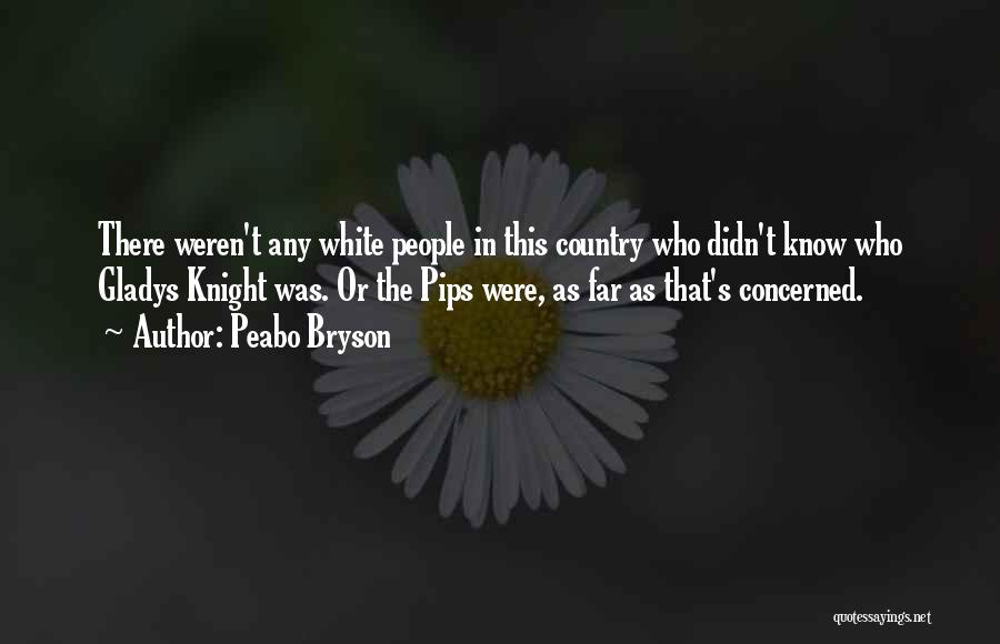 Peabo Bryson Quotes: There Weren't Any White People In This Country Who Didn't Know Who Gladys Knight Was. Or The Pips Were, As