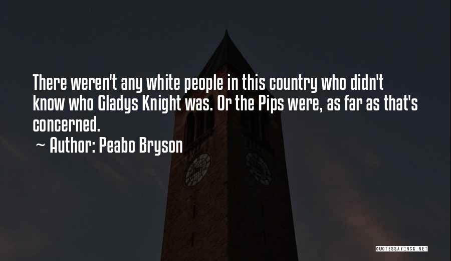 Peabo Bryson Quotes: There Weren't Any White People In This Country Who Didn't Know Who Gladys Knight Was. Or The Pips Were, As