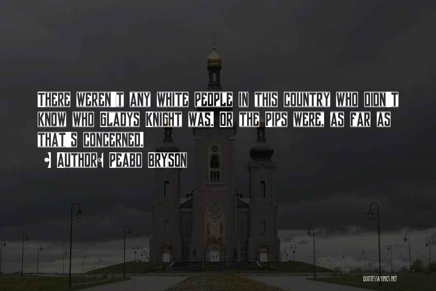 Peabo Bryson Quotes: There Weren't Any White People In This Country Who Didn't Know Who Gladys Knight Was. Or The Pips Were, As