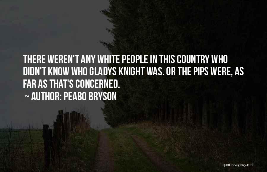 Peabo Bryson Quotes: There Weren't Any White People In This Country Who Didn't Know Who Gladys Knight Was. Or The Pips Were, As