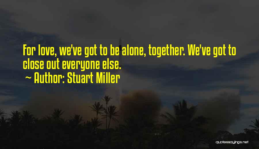 Stuart Miller Quotes: For Love, We've Got To Be Alone, Together. We've Got To Close Out Everyone Else.