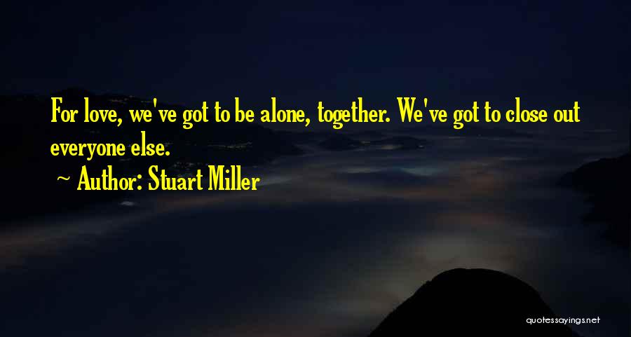 Stuart Miller Quotes: For Love, We've Got To Be Alone, Together. We've Got To Close Out Everyone Else.