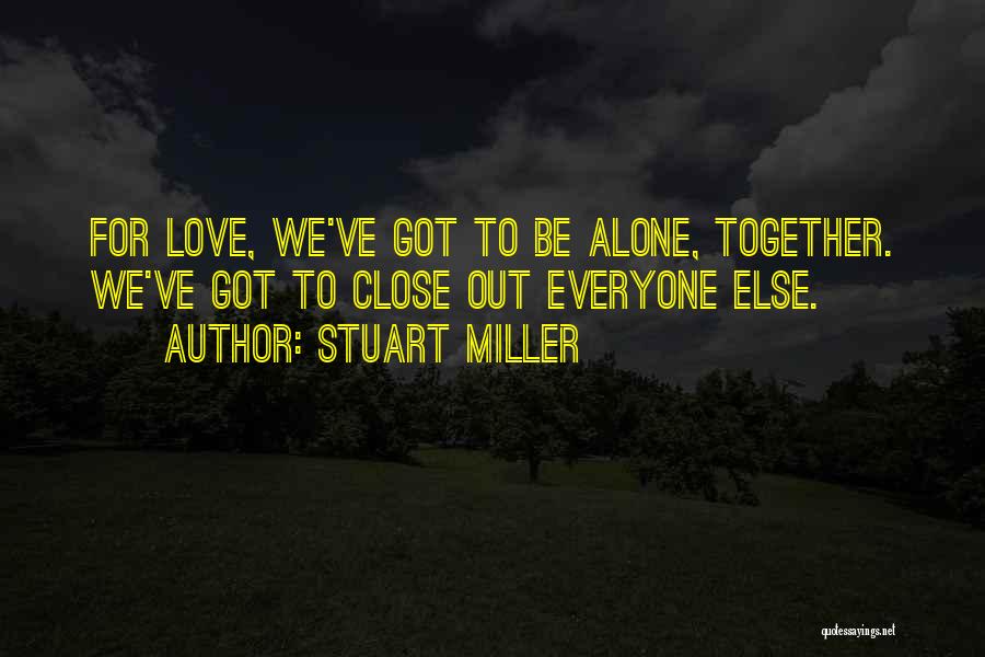 Stuart Miller Quotes: For Love, We've Got To Be Alone, Together. We've Got To Close Out Everyone Else.