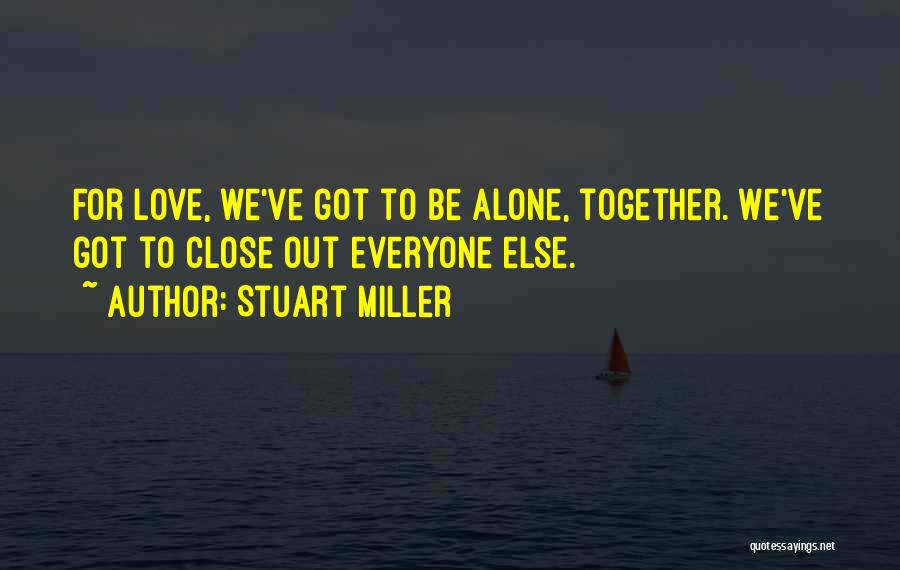 Stuart Miller Quotes: For Love, We've Got To Be Alone, Together. We've Got To Close Out Everyone Else.