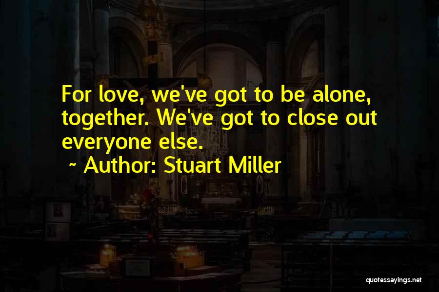 Stuart Miller Quotes: For Love, We've Got To Be Alone, Together. We've Got To Close Out Everyone Else.