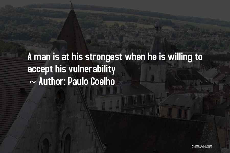 Paulo Coelho Quotes: A Man Is At His Strongest When He Is Willing To Accept His Vulnerability