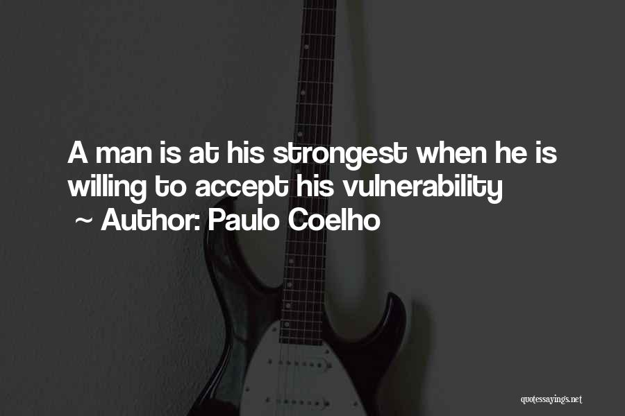 Paulo Coelho Quotes: A Man Is At His Strongest When He Is Willing To Accept His Vulnerability