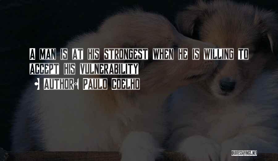 Paulo Coelho Quotes: A Man Is At His Strongest When He Is Willing To Accept His Vulnerability