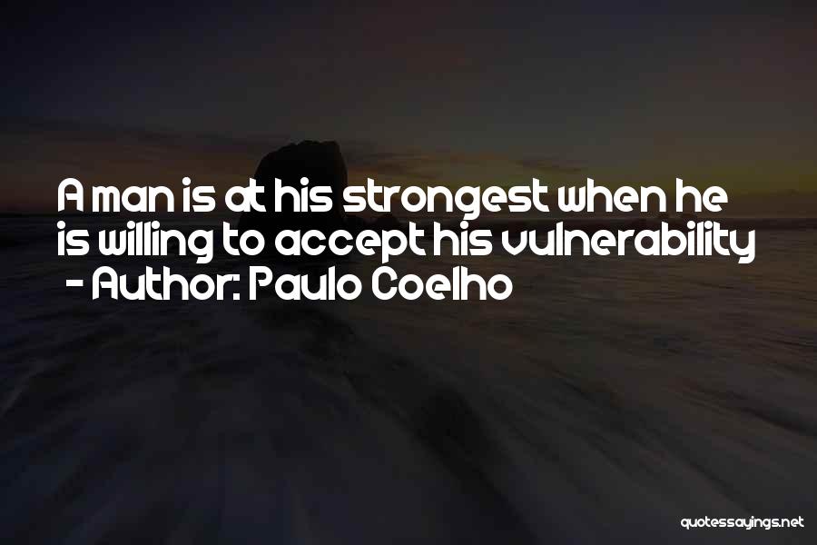 Paulo Coelho Quotes: A Man Is At His Strongest When He Is Willing To Accept His Vulnerability