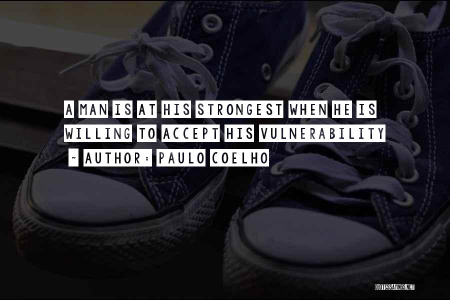 Paulo Coelho Quotes: A Man Is At His Strongest When He Is Willing To Accept His Vulnerability