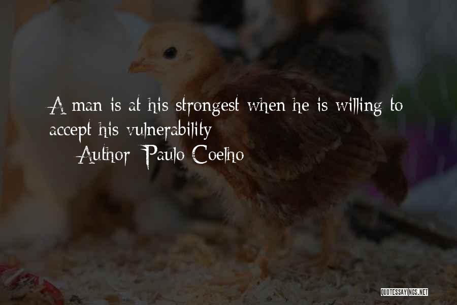 Paulo Coelho Quotes: A Man Is At His Strongest When He Is Willing To Accept His Vulnerability