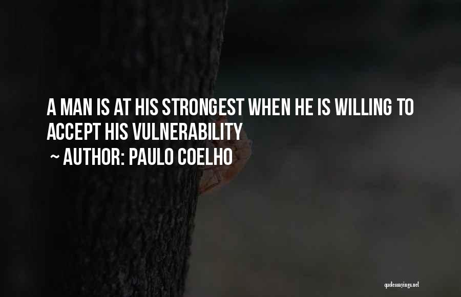 Paulo Coelho Quotes: A Man Is At His Strongest When He Is Willing To Accept His Vulnerability