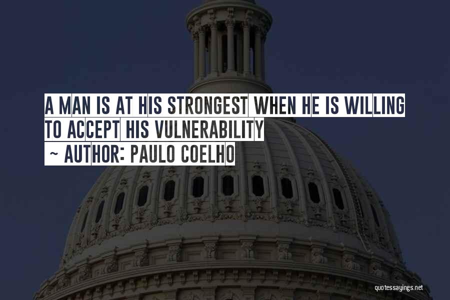 Paulo Coelho Quotes: A Man Is At His Strongest When He Is Willing To Accept His Vulnerability