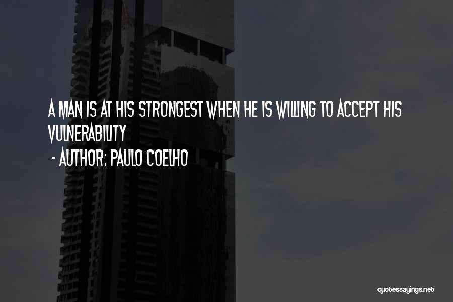 Paulo Coelho Quotes: A Man Is At His Strongest When He Is Willing To Accept His Vulnerability