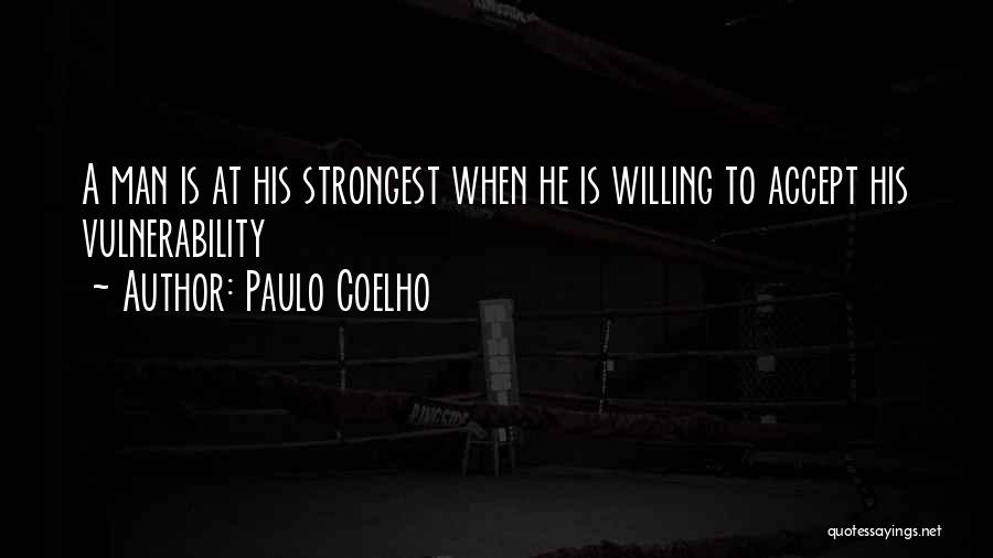 Paulo Coelho Quotes: A Man Is At His Strongest When He Is Willing To Accept His Vulnerability