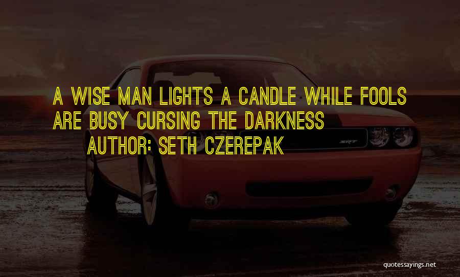 Seth Czerepak Quotes: A Wise Man Lights A Candle While Fools Are Busy Cursing The Darkness