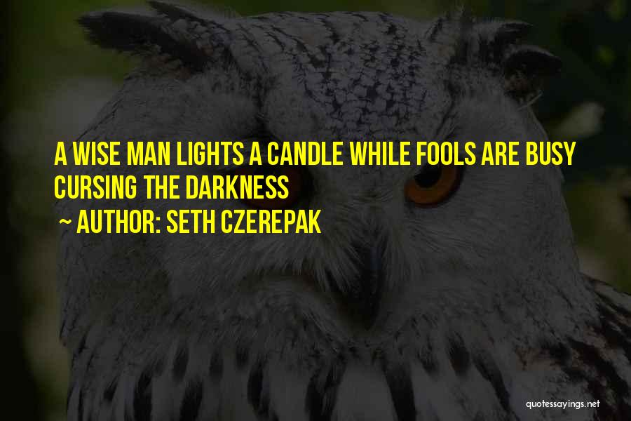 Seth Czerepak Quotes: A Wise Man Lights A Candle While Fools Are Busy Cursing The Darkness