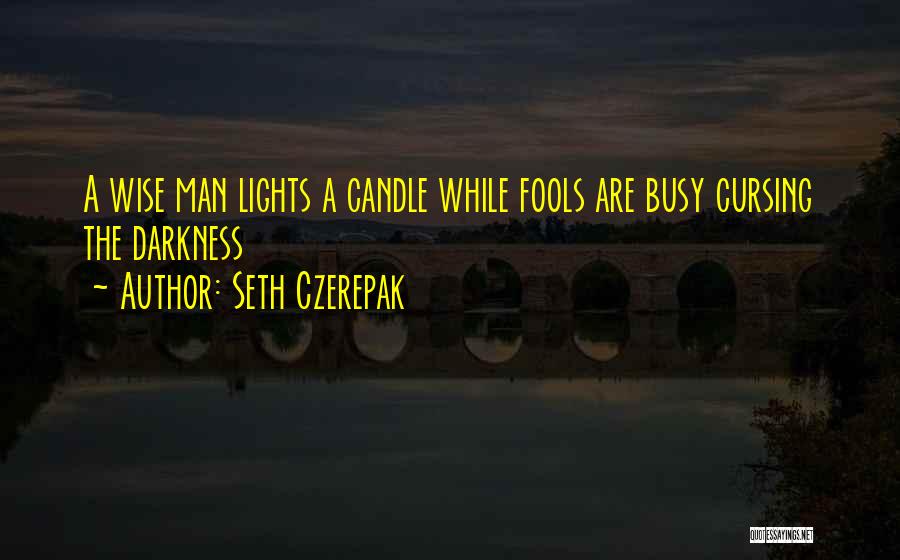 Seth Czerepak Quotes: A Wise Man Lights A Candle While Fools Are Busy Cursing The Darkness