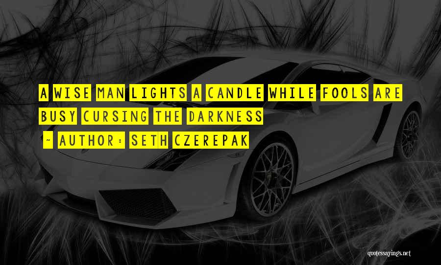 Seth Czerepak Quotes: A Wise Man Lights A Candle While Fools Are Busy Cursing The Darkness