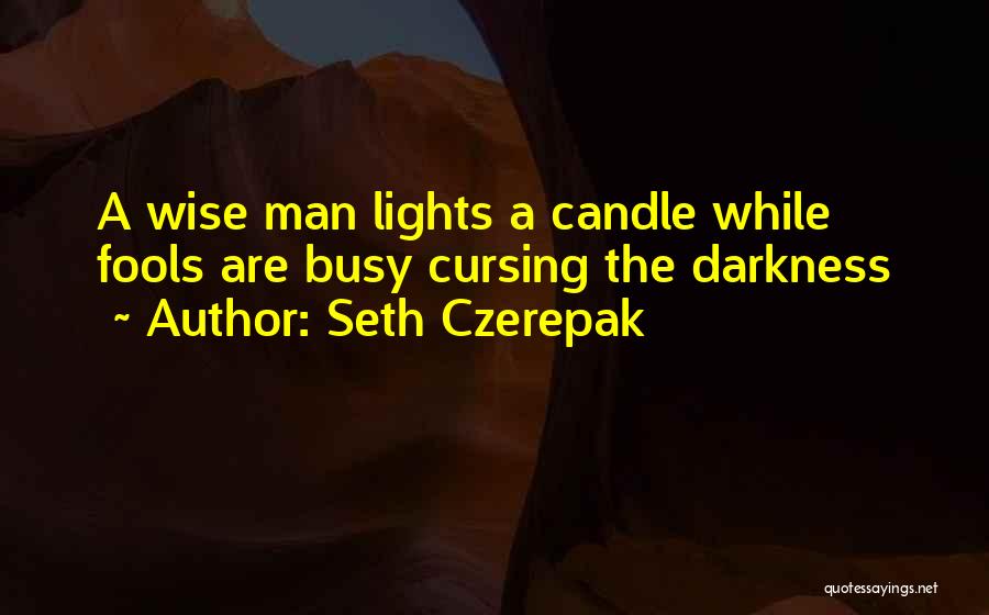 Seth Czerepak Quotes: A Wise Man Lights A Candle While Fools Are Busy Cursing The Darkness