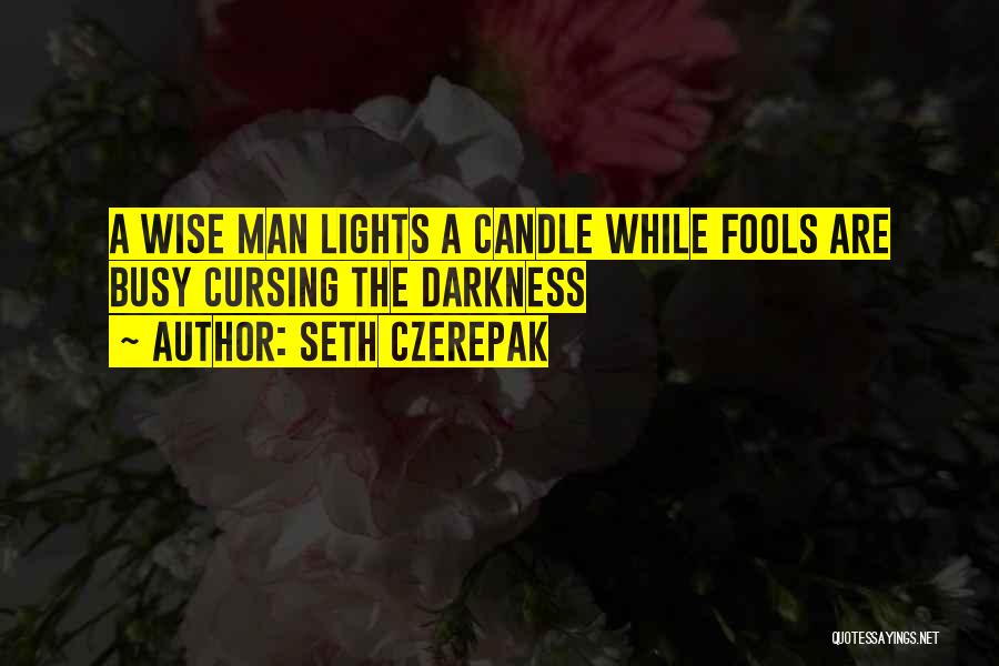 Seth Czerepak Quotes: A Wise Man Lights A Candle While Fools Are Busy Cursing The Darkness