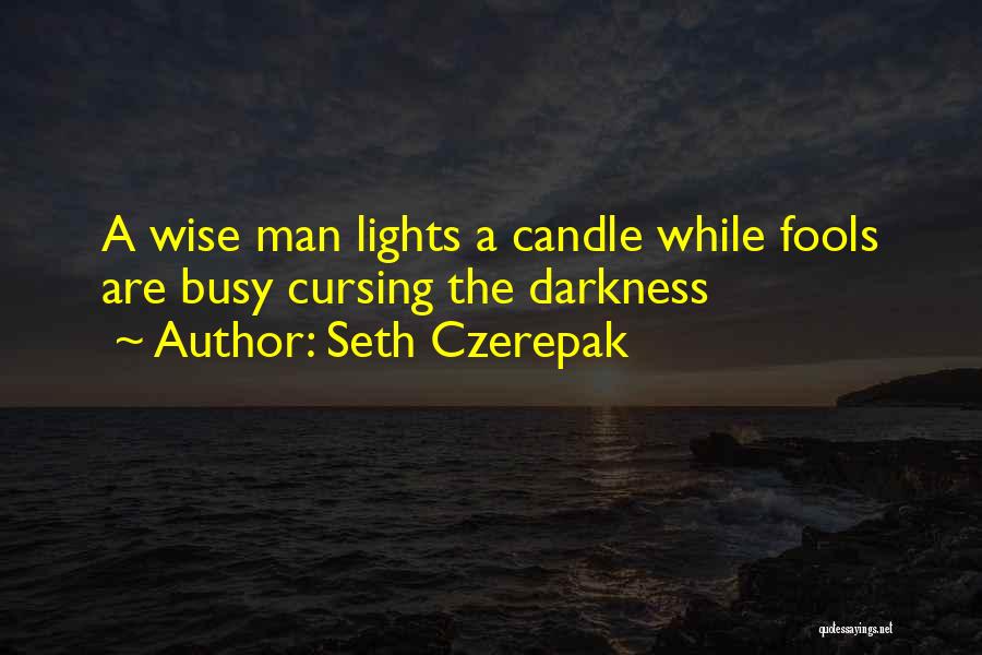 Seth Czerepak Quotes: A Wise Man Lights A Candle While Fools Are Busy Cursing The Darkness