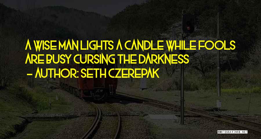 Seth Czerepak Quotes: A Wise Man Lights A Candle While Fools Are Busy Cursing The Darkness