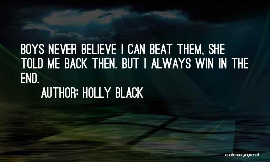 Holly Black Quotes: Boys Never Believe I Can Beat Them, She Told Me Back Then. But I Always Win In The End.